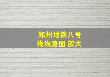 郑州地铁八号线线路图 放大